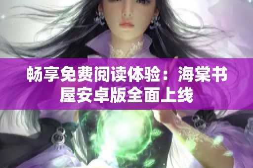 暢享免費(fèi)閱讀體驗(yàn)：海棠書屋安卓版全面上線
