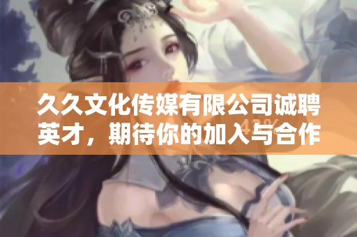 久久文化傳媒有限公司誠聘英才，期待你的加入與合作