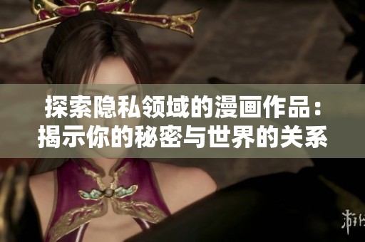 探索隱私領(lǐng)域的漫畫作品：揭示你的秘密與世界的關(guān)系