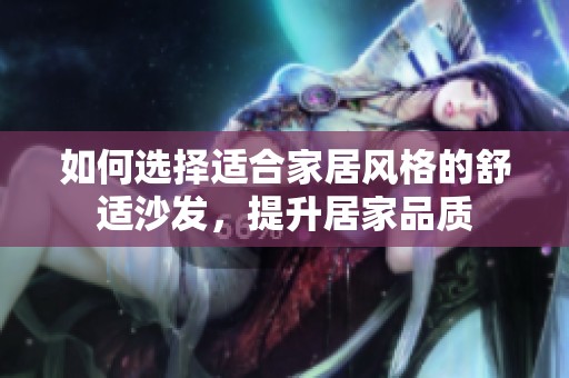 如何選擇適合家居風(fēng)格的舒適沙發(fā)，提升居家品質(zhì)