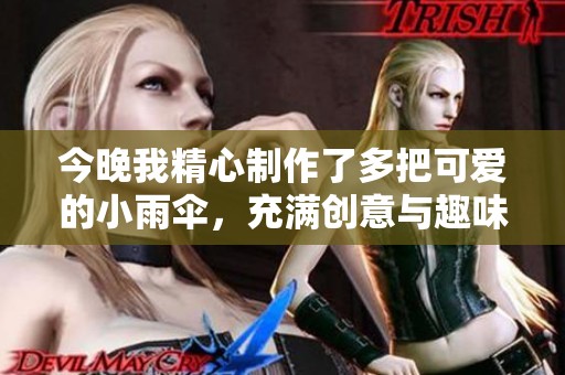 今晚我精心制作了多把可愛(ài)的小雨傘，充滿創(chuàng)意與趣味