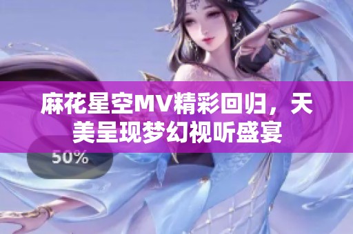 麻花星空MV精彩回歸，天美呈現(xiàn)夢幻視聽盛宴