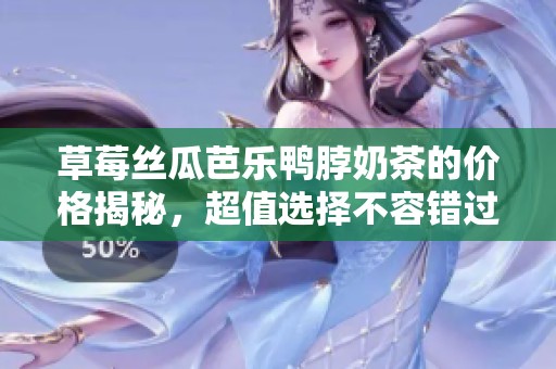 草莓絲瓜芭樂(lè)鴨脖奶茶的價(jià)格揭秘，超值選擇不容錯(cuò)過(guò)