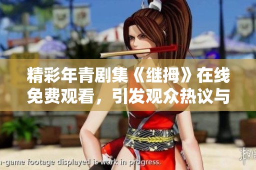 精彩年青劇集《繼拇》在線免費觀看，引發(fā)觀眾熱議與討論