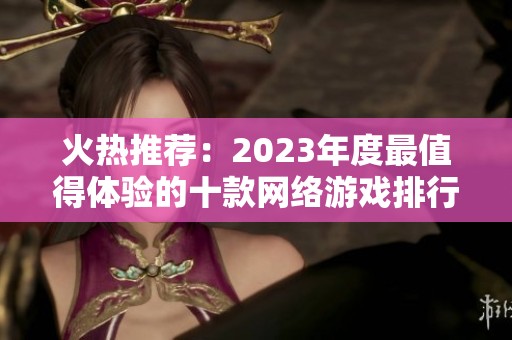 火熱推薦：2023年度最值得體驗的十款網(wǎng)絡(luò)游戲排行