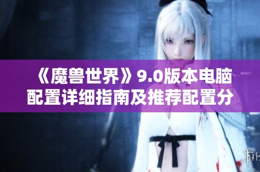 《魔獸世界》9.0版本電腦配置詳細(xì)指南及推薦配置分析