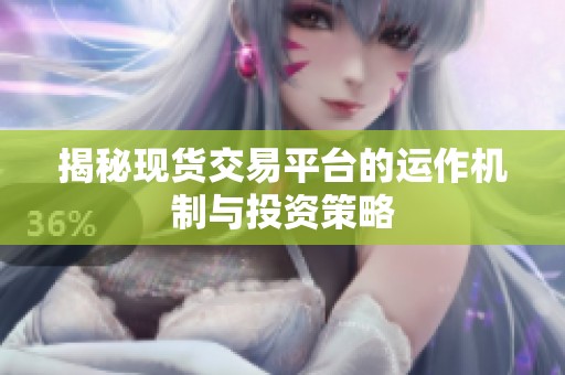 揭秘現(xiàn)貨交易平臺的運作機制與投資策略