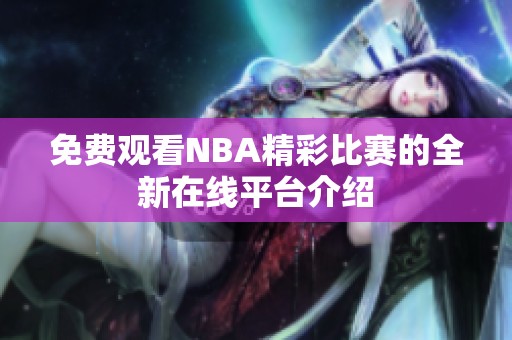 免費觀看NBA精彩比賽的全新在線平臺介紹