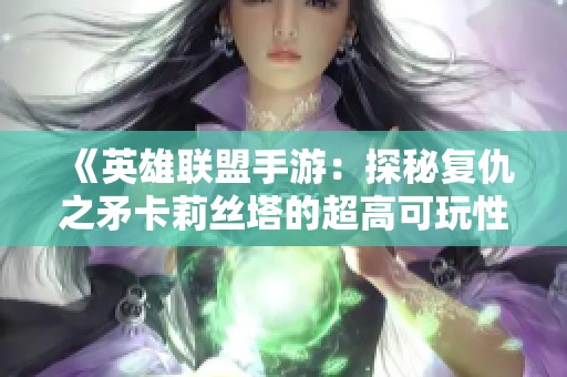 《英雄聯(lián)盟手游：探秘復(fù)仇之矛卡莉絲塔的超高可玩性》