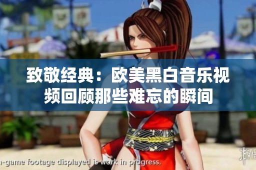致敬經(jīng)典：歐美黑白音樂視頻回顧那些難忘的瞬間