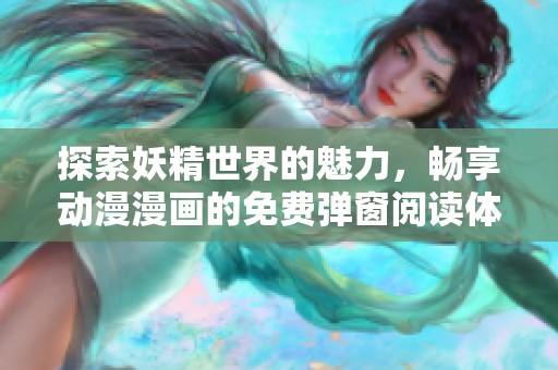 探索妖精世界的魅力，暢享動(dòng)漫漫畫的免費(fèi)彈窗閱讀體驗(yàn)