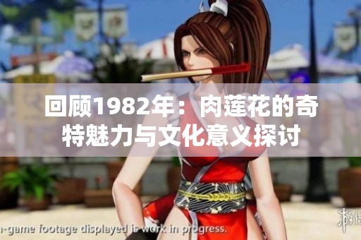回顧1982年：肉蓮花的奇特魅力與文化意義探討