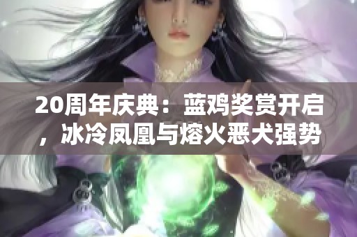 20周年慶典：藍(lán)雞獎(jiǎng)賞開啟，冰冷鳳凰與熔火惡犬強(qiáng)勢(shì)回歸！