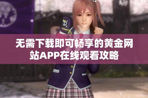 無需下載即可暢享的黃金網(wǎng)站APP在線觀看攻略