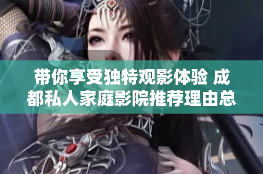 帶你享受獨(dú)特觀影體驗(yàn) 成都私人家庭影院推薦理由總結(jié)