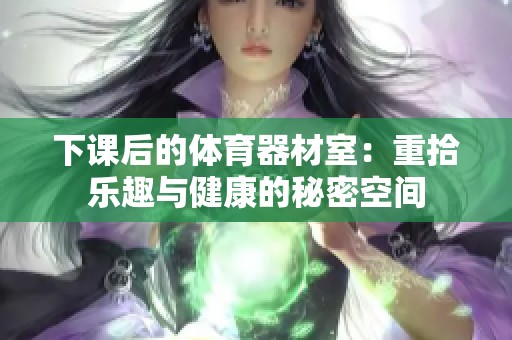 下課后的體育器材室：重拾樂趣與健康的秘密空間