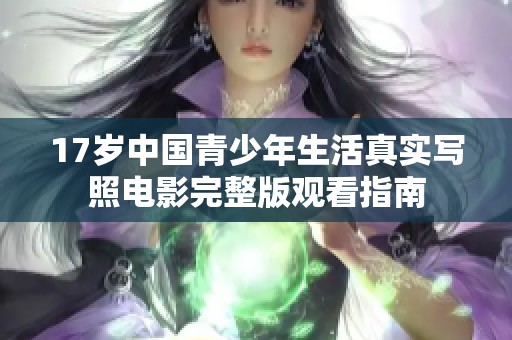 17歲中國青少年生活真實(shí)寫照電影完整版觀看指南