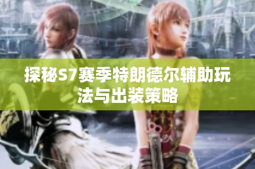 探秘S7賽季特朗德?tīng)栞o助玩法與出裝策略
