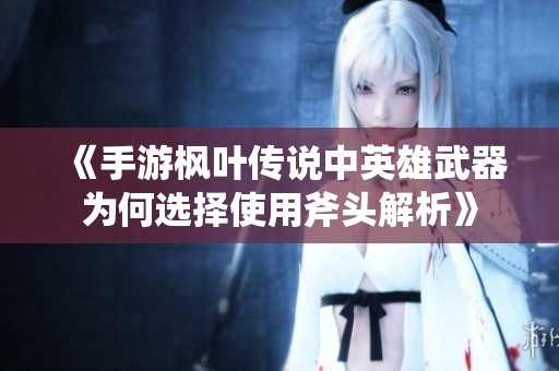 《手游楓葉傳說中英雄武器為何選擇使用斧頭解析》