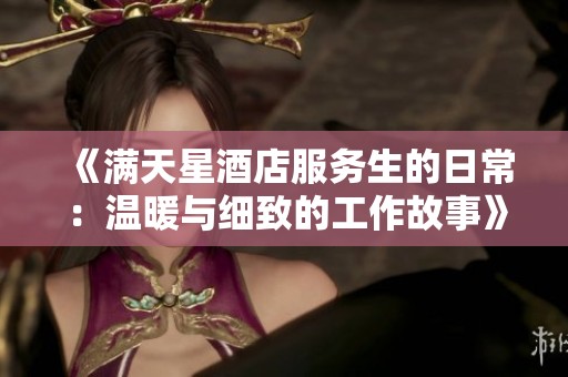 《滿天星酒店服務(wù)生的日常：溫暖與細致的工作故事》