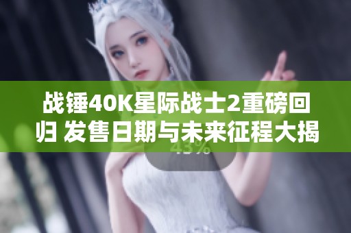 戰(zhàn)錘40K星際戰(zhàn)士2重磅回歸 發(fā)售日期與未來征程大揭秘