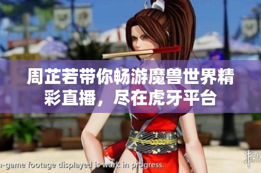 周芷若帶你暢游魔獸世界精彩直播，盡在虎牙平臺(tái)
