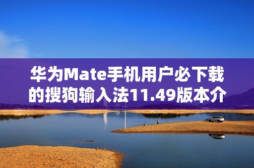 華為Mate手機(jī)用戶必下載的搜狗輸入法11.49版本介紹