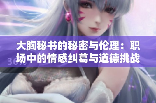 大胸秘書的秘密與倫理：職場中的情感糾葛與道德挑戰(zhàn)