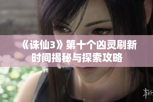 《誅仙3》第十個兇靈刷新時間揭秘與探索攻略