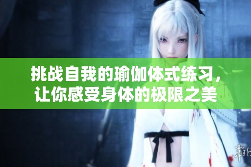 挑戰(zhàn)自我的瑜伽體式練習(xí)，讓你感受身體的極限之美