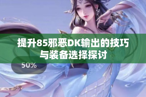 提升85邪惡DK輸出的技巧與裝備選擇探討