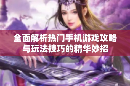全面解析熱門手機游戲攻略與玩法技巧的精華妙招