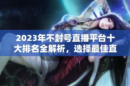 2023年不封號直播平臺十大排名全解析，選擇最佳直播渠道