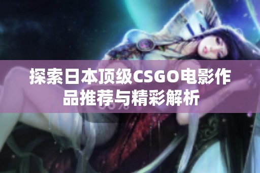 探索日本頂級CSGO電影作品推薦與精彩解析