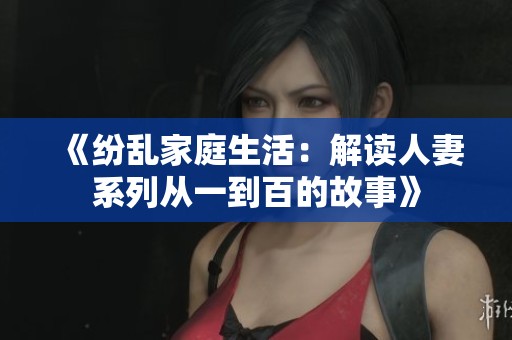 《紛亂家庭生活：解讀人妻系列從一到百的故事》