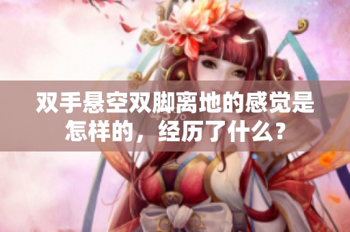 雙手懸空雙腳離地的感覺是怎樣的，經(jīng)歷了什么？