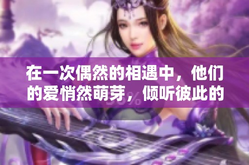 在一次偶然的相遇中，他們的愛(ài)悄然萌芽，傾聽(tīng)彼此的心聲