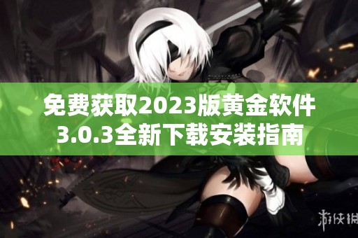 免費(fèi)獲取2023版黃金軟件3.0.3全新下載安裝指南