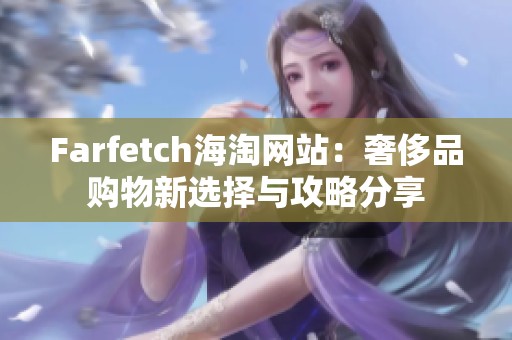 Farfetch海淘網(wǎng)站：奢侈品購物新選擇與攻略分享