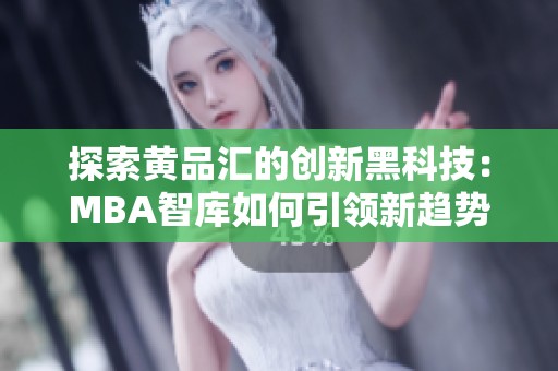 探索黃品匯的創(chuàng)新黑科技：MBA智庫(kù)如何引領(lǐng)新趨勢(shì)
