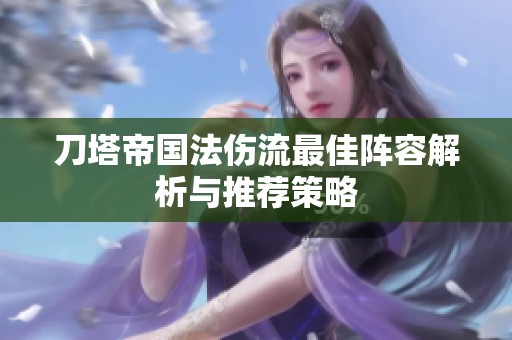 刀塔帝國(guó)法傷流最佳陣容解析與推薦策略