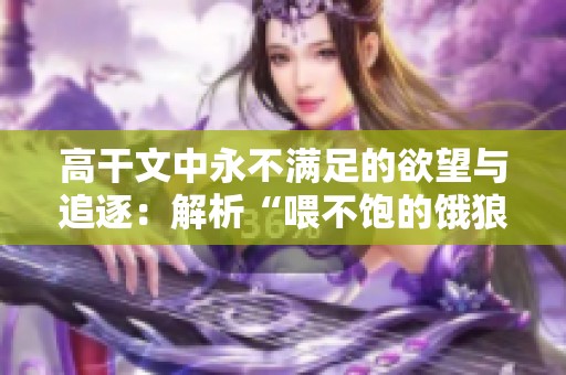高干文中永不滿足的欲望與追逐：解析“喂不飽的餓狼”角色