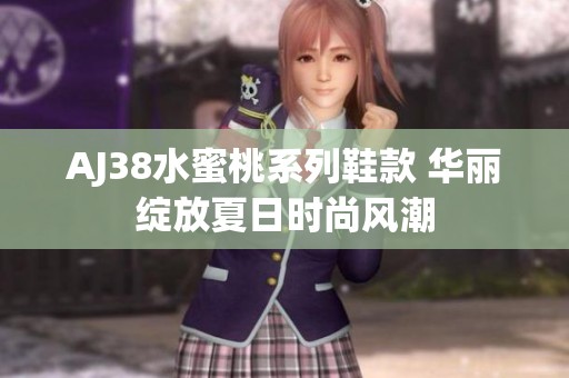 AJ38水蜜桃系列鞋款 華麗綻放夏日時尚風(fēng)潮