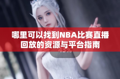 哪里可以找到NBA比賽直播回放的資源與平臺指南