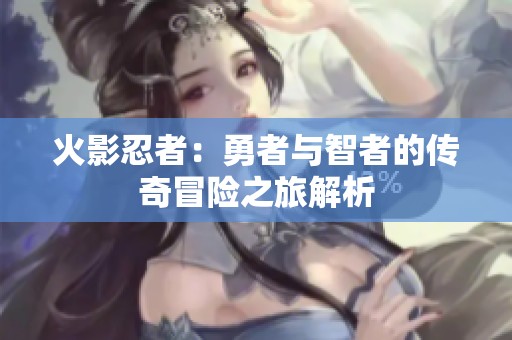 火影忍者：勇者與智者的傳奇冒險之旅解析