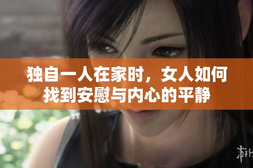 獨(dú)自一人在家時(shí)，女人如何找到安慰與內(nèi)心的平靜
