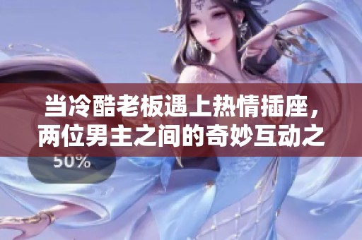 當(dāng)冷酷老板遇上熱情插座，兩位男主之間的奇妙互動(dòng)之旅