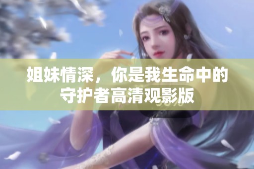 姐妹情深，你是我生命中的守護(hù)者高清觀影版