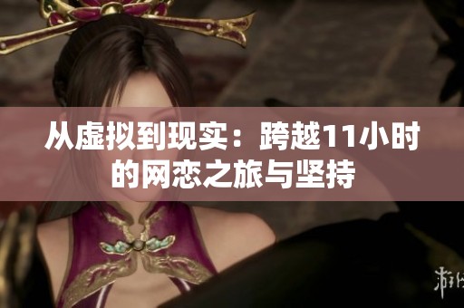 從虛擬到現(xiàn)實(shí)：跨越11小時(shí)的網(wǎng)戀之旅與堅(jiān)持