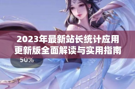 2023年最新站長統(tǒng)計應(yīng)用更新版全面解讀與實用指南
